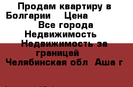 Продам квартиру в Болгарии. › Цена ­ 79 600 - Все города Недвижимость » Недвижимость за границей   . Челябинская обл.,Аша г.